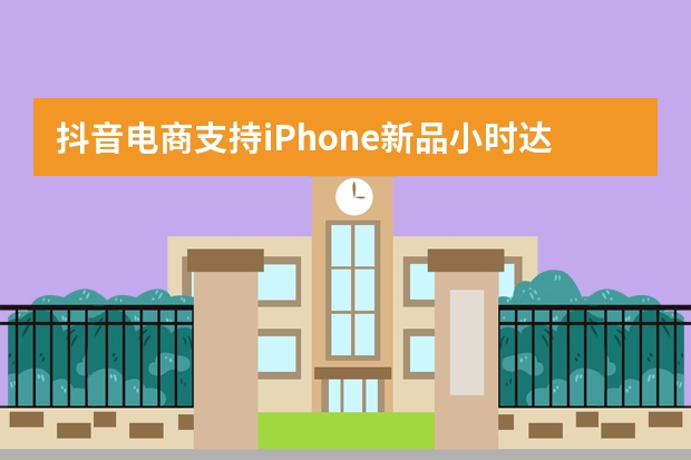 抖音电商支持iPhone新品小时达公告